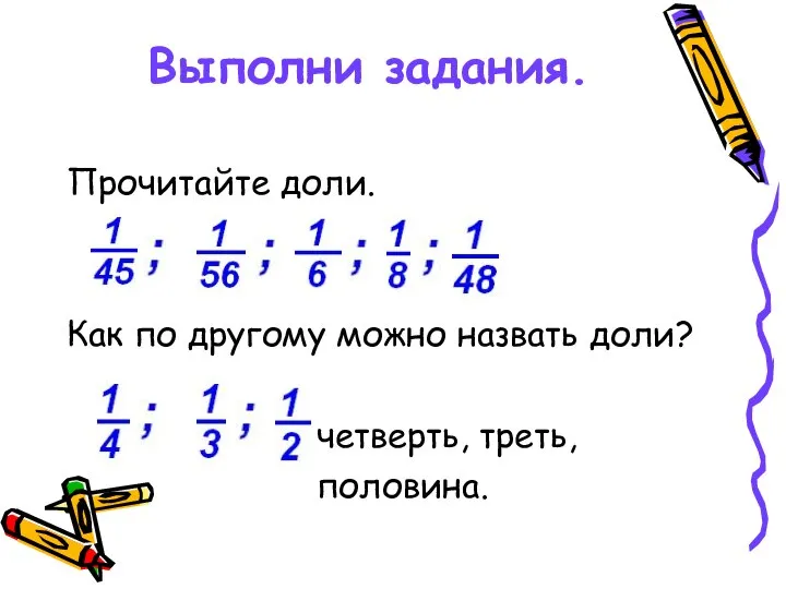 Выполни задания. Прочитайте доли. Как по другому можно назвать доли? четверть, треть, половина.