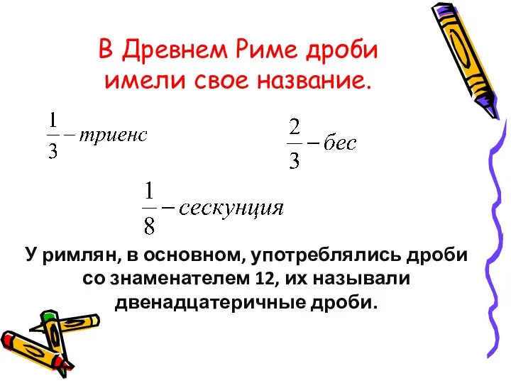 У римлян, в основном, употреблялись дроби со знаменателем 12, их называли