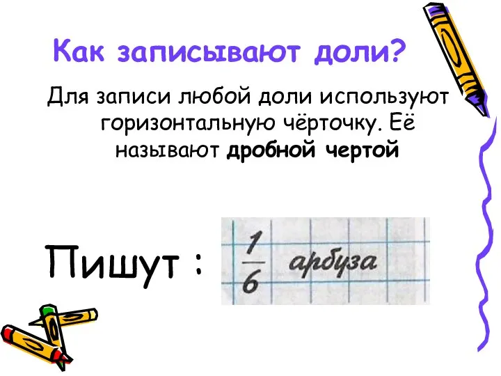 Как записывают доли? Для записи любой доли используют горизонтальную чёрточку. Её называют дробной чертой Пишут :