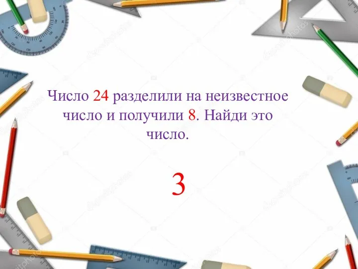 Число 24 разделили на неизвестное число и получили 8. Найди это число. 3