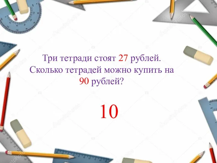 Три тетради стоят 27 рублей. Сколько тетрадей можно купить на 90 рублей? 10