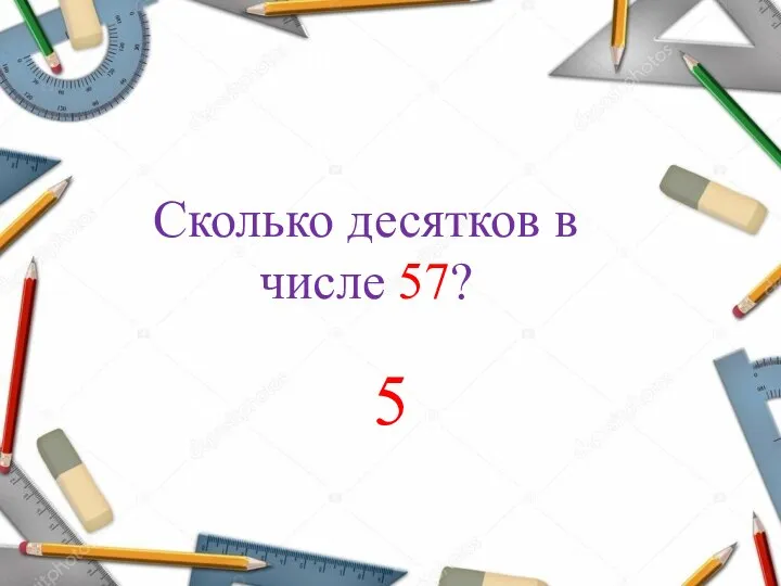 Сколько десятков в числе 57? 5