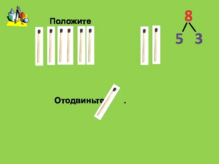 Положите:. Отодвиньте . 8 5 3