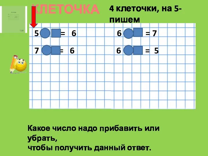 КЛЕТОЧКА 4 клеточки, на 5-пишем 5 + 1 = 6 7