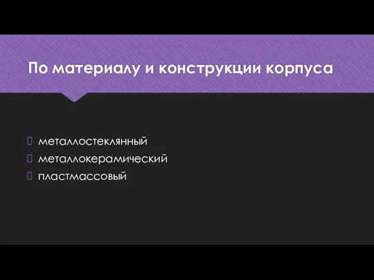 По материалу и конструкции корпуса металлостеклянный металлокерамический пластмассовый