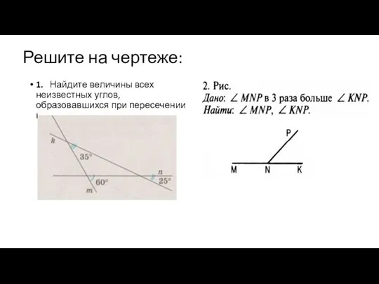 Решите на чертеже: 1. Найдите величины всех неизвестных углов, образовавшихся при пересечении прямых: