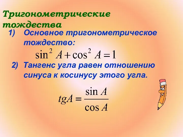 Тригонометрические тождества Основное тригонометрическое тождество: 2) Тангенс угла равен отношению синуса к косинусу этого угла.