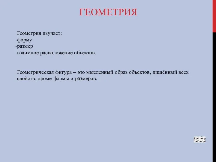 ГЕОМЕТРИЯ Геометрия изучает: форму размер взаимное расположение объектов. Геометрическая фигура –