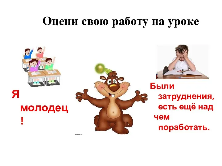 Оцени свою работу на уроке Я молодец! Были затруднения, есть ещё над чем поработать.