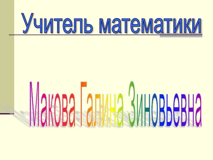 Учитель математики Макова Галина Зиновьевна