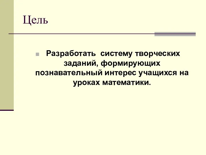 Цель Разработать систему творческих заданий, формирующих познавательный интерес учащихся на уроках математики.