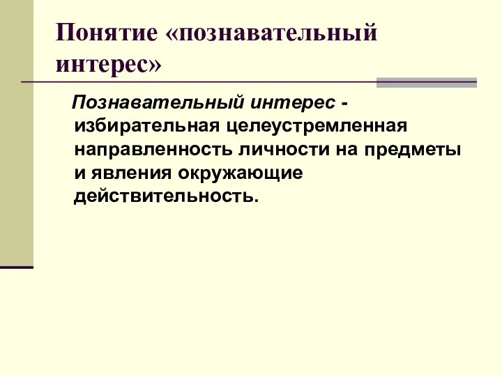 Понятие «познавательный интерес» Познавательный интерес -избирательная целеустремленная направленность личности на предметы и явления окружающие действительность.