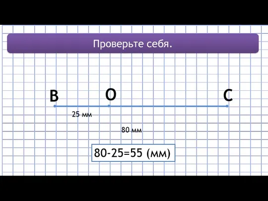 B C 80 мм Проверьте себя. O 25 мм 80-25=55 (мм)