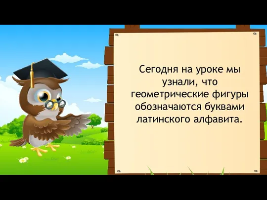 Cегодня на уроке мы узнали, что геометрические фигуры обозначаются буквами латинского алфавита.