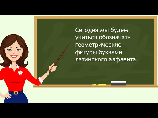 Сегодня мы будем учиться обозначать геометрические фигуры буквами латинского алфавита.