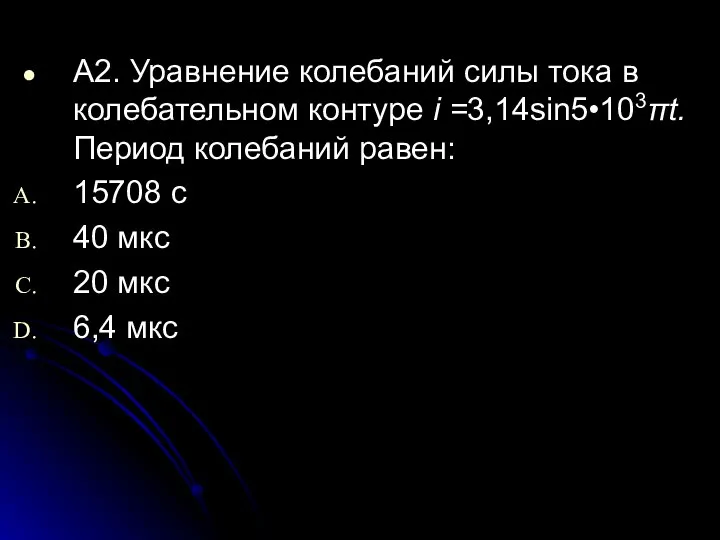 А2. Уравнение колебаний силы тока в колебательном контуре i =3,14sin5•103πt. Период