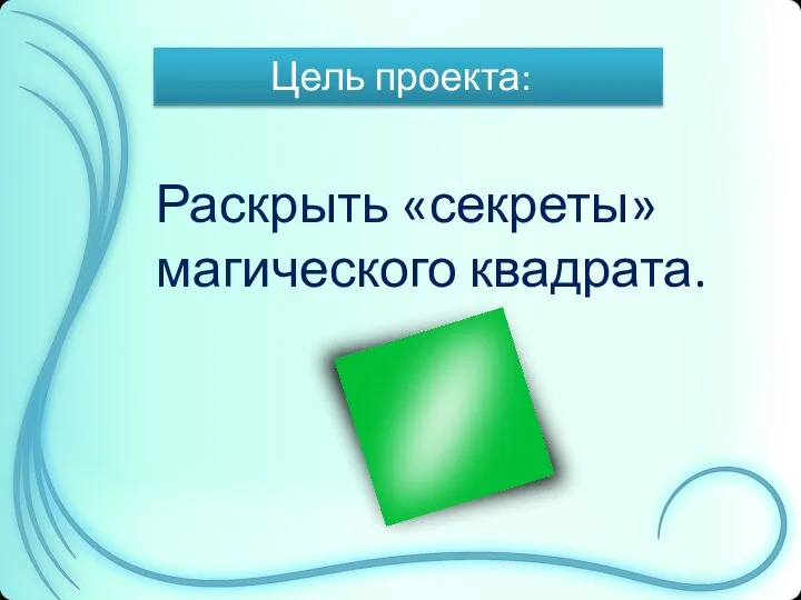 Цель проекта: Раскрыть «секреты» магического квадрата.