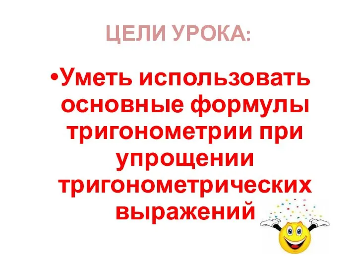 ЦЕЛИ УРОКА: Уметь использовать основные формулы тригонометрии при упрощении тригонометрических выражений