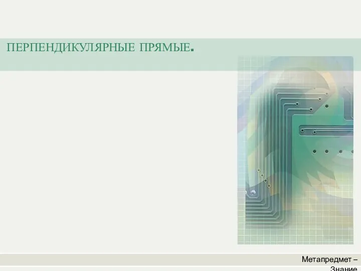 Метапредмет – Знание ПЕРПЕНДИКУЛЯРНЫЕ ПРЯМЫЕ.