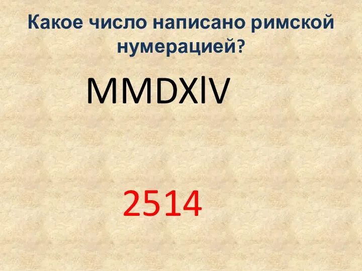 Какое число написано римской нумерацией? MMDXlV 2514