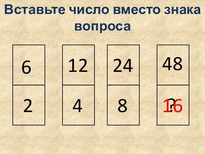 6 2 12 4 24 8 48 ? 16 Вставьте число вместо знака вопроса