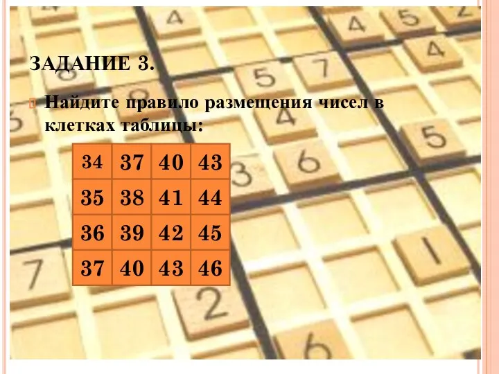 ЗАДАНИЕ 3. Найдите правило размещения чисел в клетках таблицы: 34 37