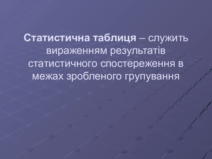 Статистична таблиця – служить вираженням результатів статистичного спостереження в межах зробленого групування