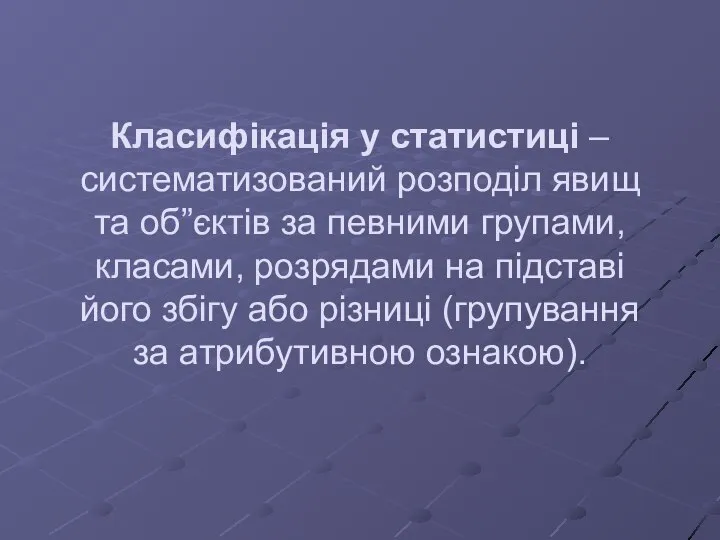 Класифікація у статистиці – систематизований розподіл явищ та об”єктів за певними