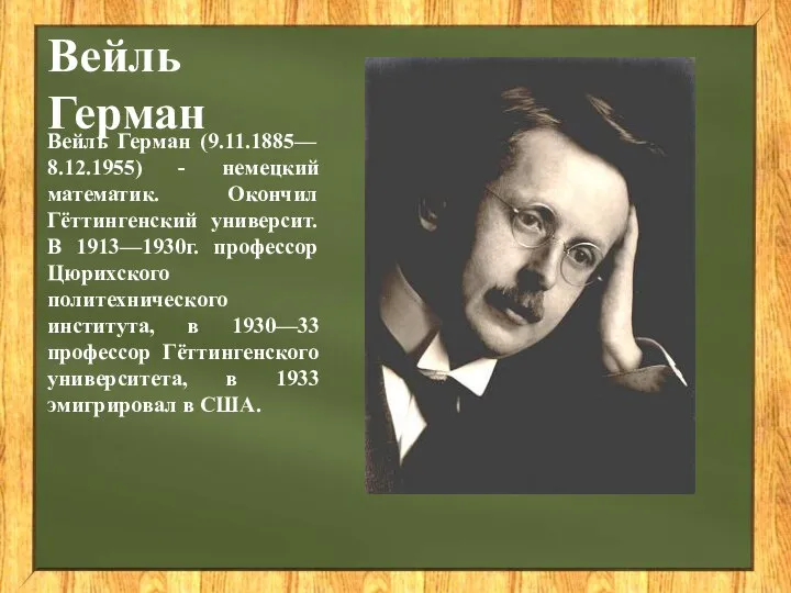 Вейль Герман Вейль Герман (9.11.1885— 8.12.1955) - немецкий математик. Окончил Гёттингенский