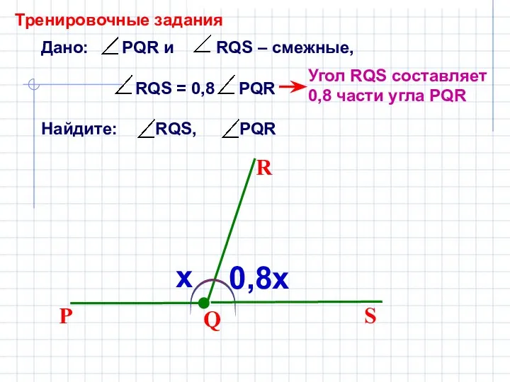 Дано: PQR и RQS – смежные, RQS = 0,8 PQR Найдите: