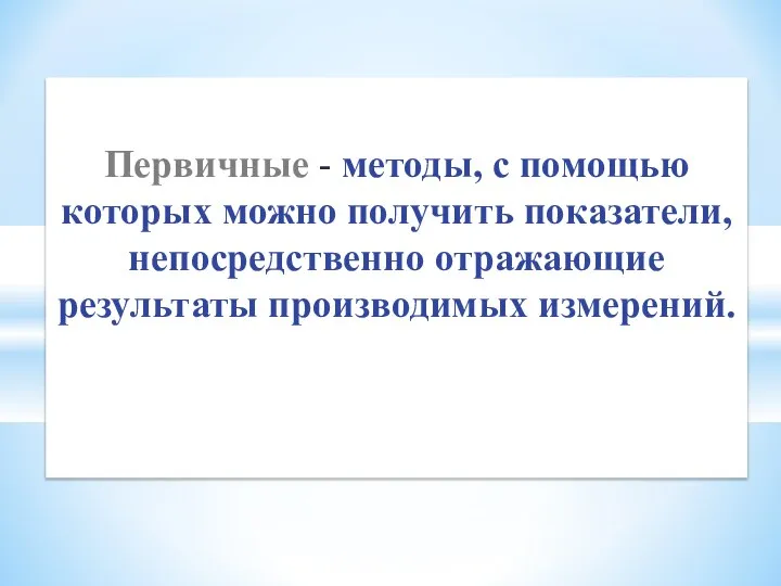 Первичные - методы, с помощью которых можно получить показатели, непосредственно отражающие результаты производимых измерений.