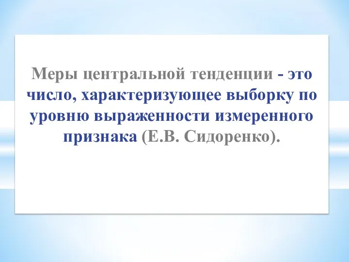 Меры центральной тенденции - это число, характеризующее выборку по уровню выраженности измеренного признака (Е.В. Сидоренко).