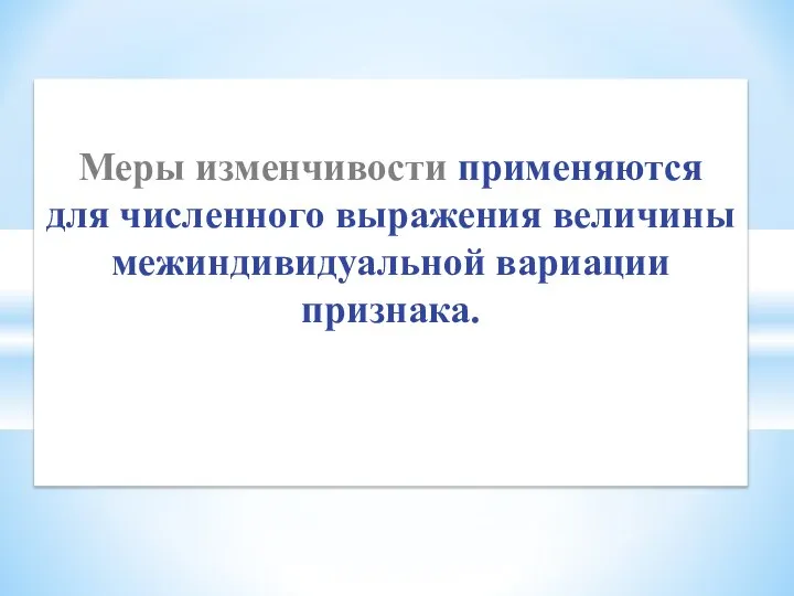 Меры изменчивости применяются для численного выражения величины межиндивидуальной вариации признака.