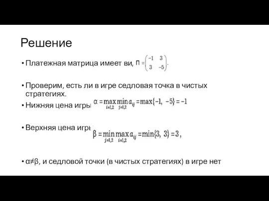 Решение Платежная матрица имеет вид Проверим, есть ли в игре седловая