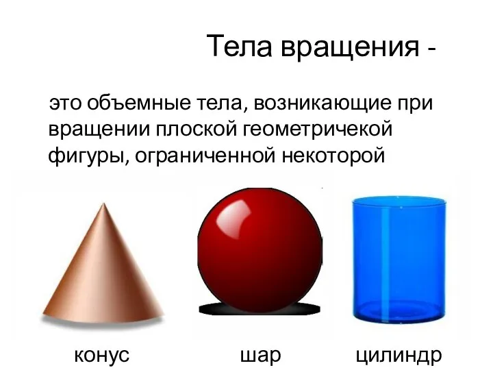 Тела вращения - это объемные тела, возникающие при вращении плоской геометричекой