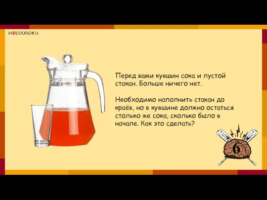 Перед вами кувшин сока и пустой стакан. Больше ничего нет. Необходимо