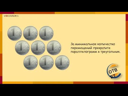 За минимальное количество перемещений превратите параллелограмм в треугольник. ОТВЕТ