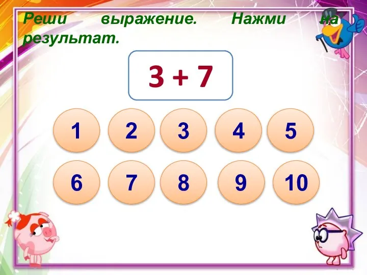 Реши выражение. Нажми на результат. 3 + 7 10 1 8