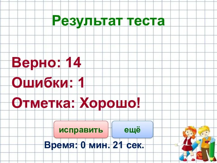 Результат теста Верно: 14 Ошибки: 1 Отметка: Хорошо! Время: 0 мин. 21 сек. ещё исправить