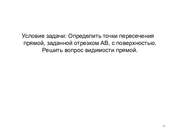 Условие задачи: Определить точки пересечения прямой, заданной отрезком АВ, с поверхностью. Решить вопрос видимости прямой.