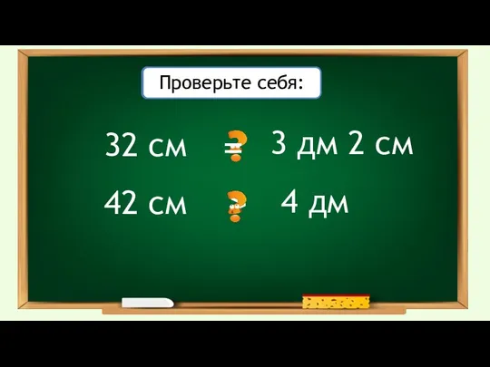 32 см Сравните: Проверьте себя: 3 дм 2 см > 42 см 4 дм =