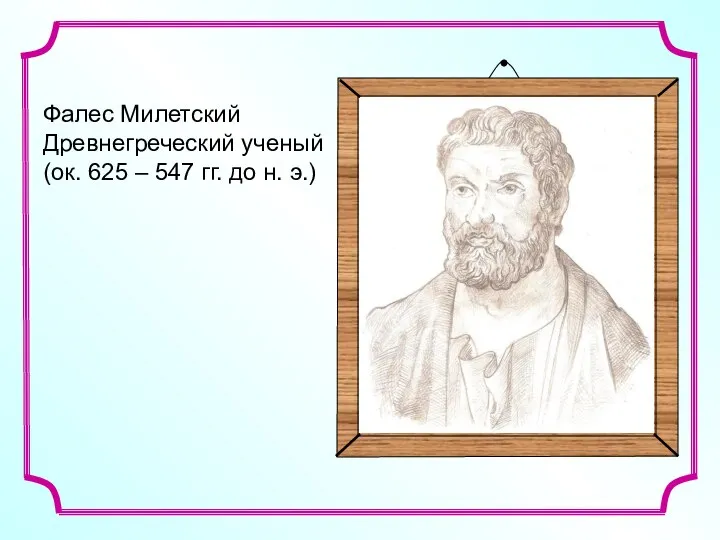 Фалес Милетский Древнегреческий ученый (ок. 625 – 547 гг. до н. э.)