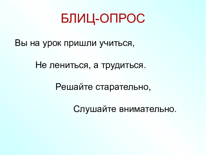 БЛИЦ-ОПРОС Вы на урок пришли учиться, Не лениться, а трудиться. Решайте старательно, Слушайте внимательно.