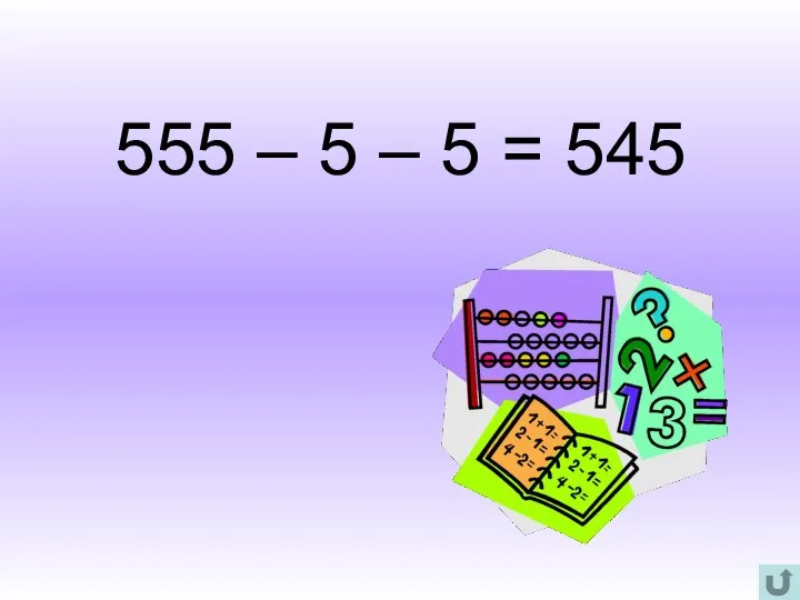 555 – 5 – 5 = 545