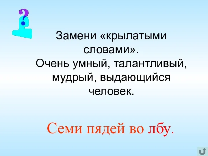 Замени «крылатыми словами». Очень умный, талантливый, мудрый, выдающийся человек. Семи пядей во лбу.