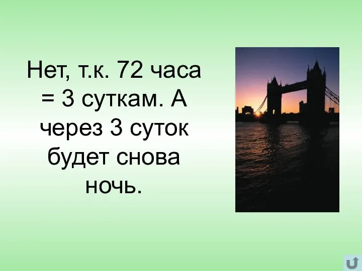 Нет, т.к. 72 часа = 3 суткам. А через 3 суток будет снова ночь.