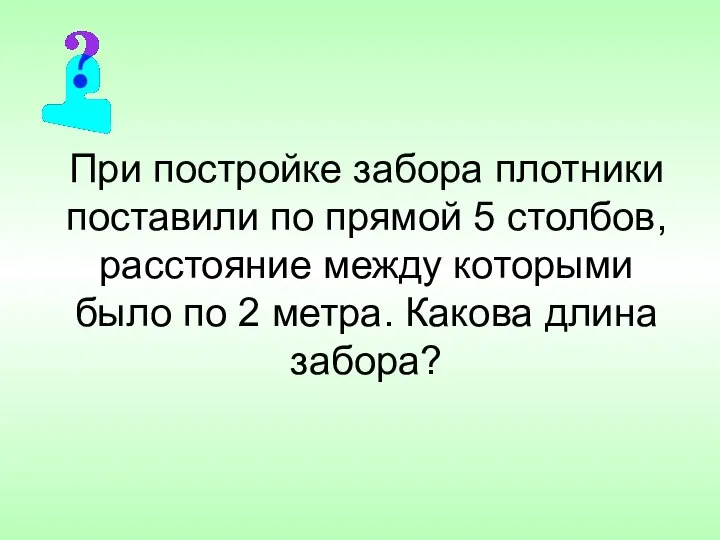 При постройке забора плотники поставили по прямой 5 столбов, расстояние между