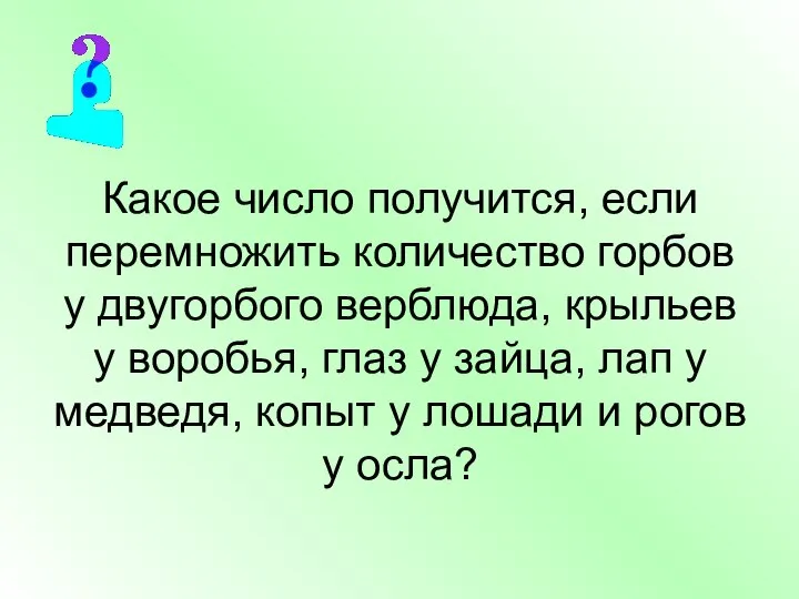 Какое число получится, если перемножить количество горбов у двугорбого верблюда, крыльев