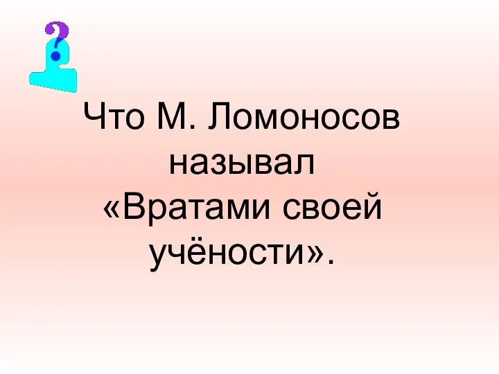 Что М. Ломоносов называл «Вратами своей учёности».