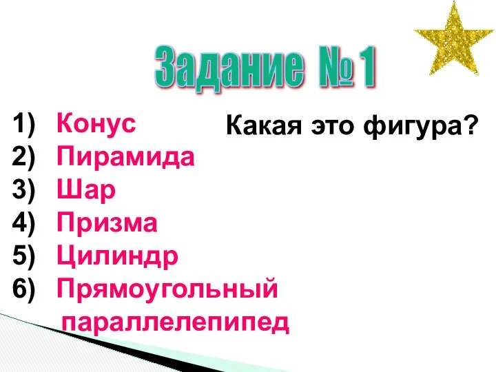 Задание № 1 Конус Пирамида Шар Призма Цилиндр Прямоугольный параллелепипед Какая это фигура?